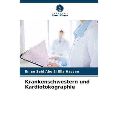 Krankenschwestern und Kardiotokographie, Taschenbuch von Eman Said Abo El Ella Hassan, Verlag Unser Wissen, 978-620-2-47479-5