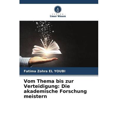 Vom Thema bis zur Verteidigung: Die akademische Forschung meistern, Taschenbuch von Fatima Zohra El Youbi, Verlag Unser Wissen, 978-620-9-53010-4