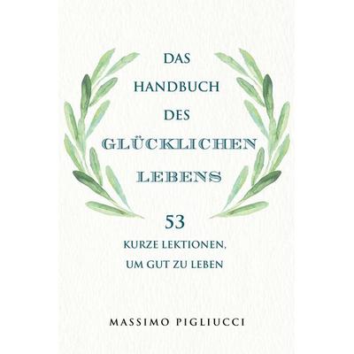 Das Handbuch des glücklichen Lebens, Gebundene Ausgabe von Massimo Pigliucci, Finanzbuch Verlag, 978-3-95972-621-4
