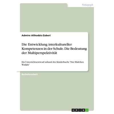 Die Entwicklung interkultureller Kompetenzen in der Schule. Die Bedeutung der Multiperspektivität, Taschenbuch von Admire Alihodzic-Zuberi, GRIN,