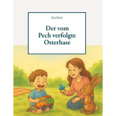 Der vom Pech verfolgte Osterhase, Taschenbuch von Elisha, Buchschmiede, 978-3-99181-812-0