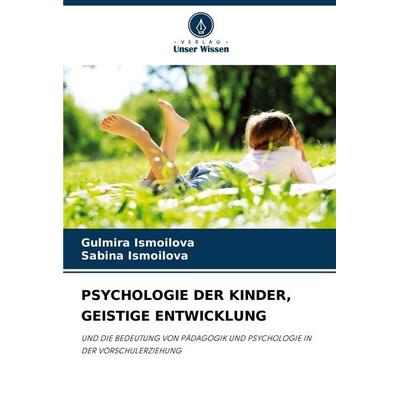 Psychologie der Kinder, Geistige Entwicklung, Taschenbuch von Gulmira Ismoilova,Sabina Ismoilova, Verlag Unser Wissen, 978-620-8-07143-1