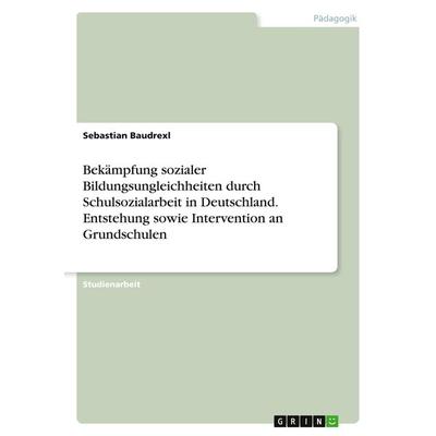 Bekämpfung sozialer Bildungsungleichheiten durch Schulsozialarbeit in Deutschland. Entstehung sowie Intervention an Grundschulen, Taschenbuch von