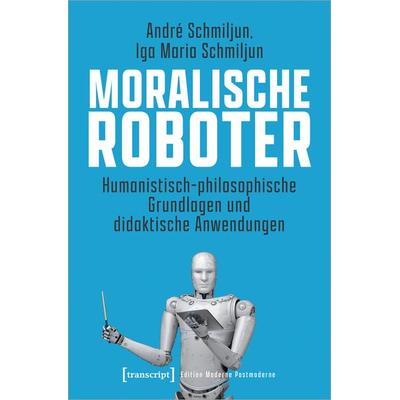 Moralische Roboter, Taschenbuch von André Schmiljun,Iga Maria Schmiljun, Transcript, 978-3-8376-6720-2