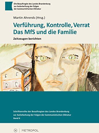 Martin Ahrends - Verführung, Kontrolle, Verrat: Das MfS und die Familie. Zeitzeugen berichten (Schriftenreihe der Beauftragten des Landes Brandenburg zur Aufarbeitung der Folgen der kommunistischen Diktatur) - Preis vom 01.10.2026 17:08:56 h