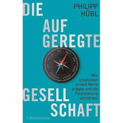 Die aufgeregte Gesellschaft, Gebundene Ausgabe von Philipp Hübl, C.Bertelsmann, 978-3-570-10362-3