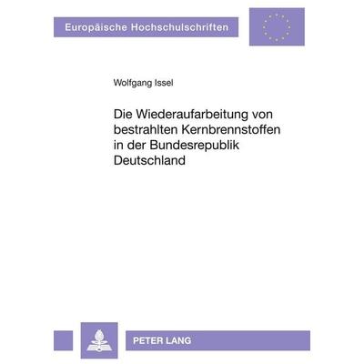 Die Wiederaufarbeitung von bestrahlten Kernbrennstoffen in der Bundesrepublik Deutschland, Taschenbuch von Wolfgang Issel, Peter Lang GmbH,