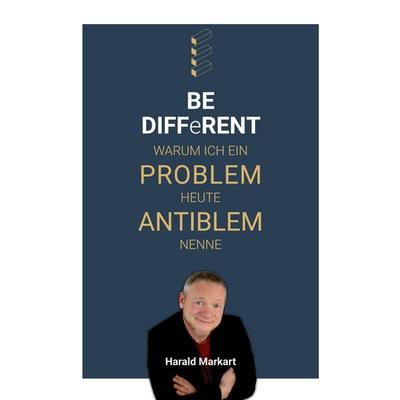BE DIFFeRENT - Warum ich ein Poblem heute Antiblem nenne, Taschenbuch von Harald Markart, Harald Markart