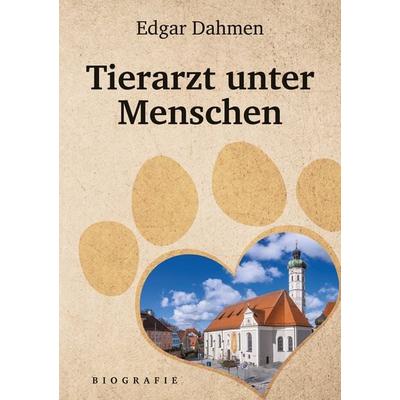 Tierarzt unter Menschen, Taschenbuch von Edgar Dahmen, Tredition, 978-3-384-05820-1