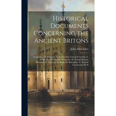Historical Documents Concerning the Ancient Britons: Consisting of I. Excerpta Ex Scriptoribus Græcis Et Latinis. Ii. Gildæ Liber De Excidio