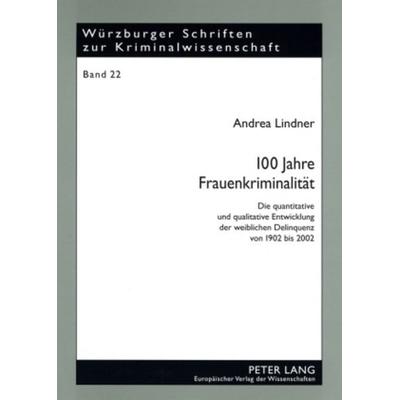 100 Jahre Frauenkriminalität, Taschenbuch von Andrea Lindner, Peter Lang GmbH, Internationaler Verlag der Wissenschaften, 978-3-631-54932-2