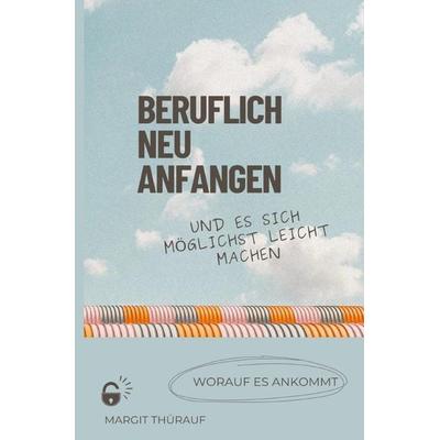 Beruflich neu anfangen und es sich möglichst leicht machen, Taschenbuch von Margit Thürauf, Epubli, 978-3-7584-2308-6