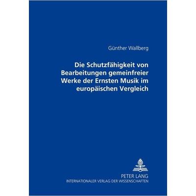 Die Schutzfähigkeit von Bearbeitungen gemeinfreier Werke der Ernsten Musik im europäischen Vergleich -