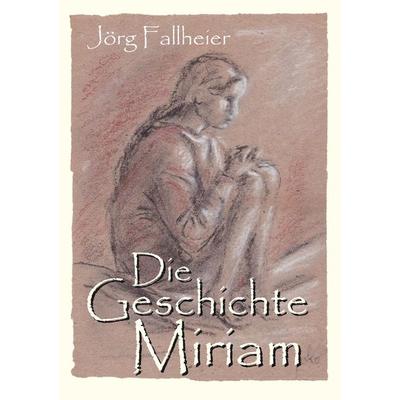 Die Geschichte Miriam, Taschenbuch von Jörg Fallheier, Tredition, 978-3-347-41027-5