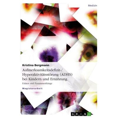 Aufmerksamkeitsdefizit-/Hyperaktivitätsstörung (ADHS) bei Kindern und Ernährung, Taschenbuch von Kristina Bergmann, GRIN, 978-3-640-45113-5