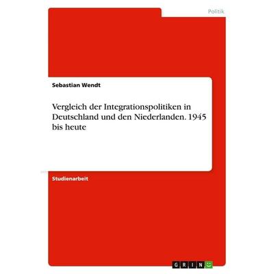 Vergleich der Integrationspolitiken in Deutschland und den Niederlanden. 1945 bis heute, Taschenbuch von Sebastian Wendt, GRIN, 978-3-638-64971-1