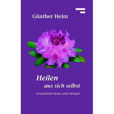 Heilen aus sich selbst, Gebundene Ausgabe von Günther Heim, BoD – Books on Demand, 978-3-8370-9776-4