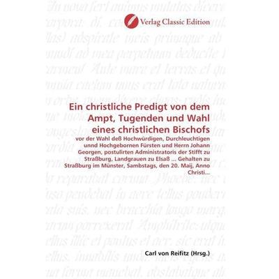 Ein christliche Predigt von dem Ampt, Tugenden und Wahl eines christlichen Bischofs, Taschenbuch von , Verlag Classic Edition, 978-3-8397-0941-2