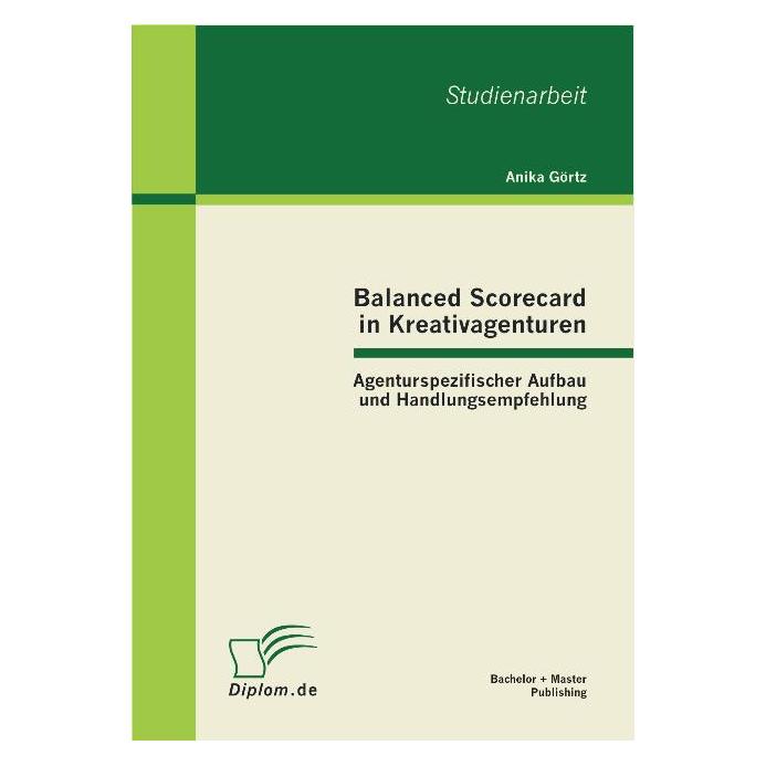 Bachelor + Master Balanced Scorecard in Kreativagenturen: Agenturspezifischer Aufbau und Handlungsempfehlung (Deutsch, Softcover, Anika Görtz) (7159468)