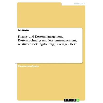 Finanz- und Kostenmanagement. Kostenrechnung und Kostenmanagement, relativer Deckungsbeitrag, Leverage-Effekt, Taschenbuch von Anonymous, GRIN,