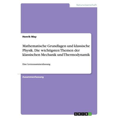 Mathematische Grundlagen und klassische Physik. Die wichtigsten Themen der klassischen Mechanik und Thermodynamik, Taschenbuch von Henrik May, GRIN,