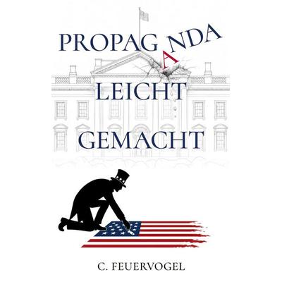 Propaganda leicht gemacht- Schattenseiten der Politik, Taschenbuch von C. Feuervogel, BoD – Books on Demand, 978-3-695-77545-3
