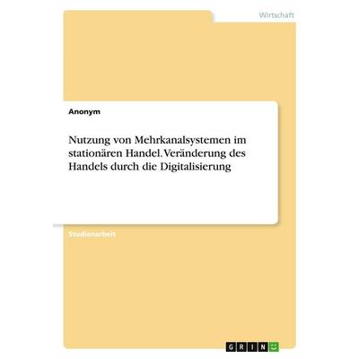 Nutzung von Mehrkanalsystemen im stationären Handel. Veränderung des Handels durch die Digitalisierung, Taschenbuch von Anonymous, GRIN,