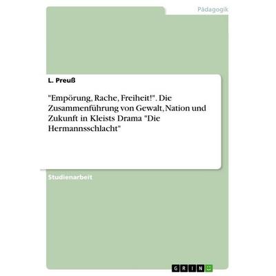 Empörung, Rache, Freiheit!'. Die Zusammenführung von Gewalt, Nation und Zukunft in Kleists Drama 'Die Hermannsschlacht, Taschenbuch von L. Preuss,