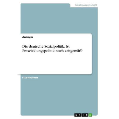Die deutsche Sozialpolitik. Ist Entwicklungspolitik noch zeitgemäß?, Taschenbuch von Anonymous, GRIN, 978-3-346-10395-6