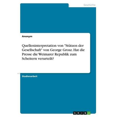 Quelleninterpretation von 'Stützen der Gesellschaft' von George Grosz. Hat die Presse die Weimarer Republik zum Scheitern verurteilt?, Taschenbuch von