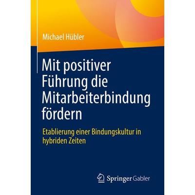 Mit positiver Führung die Mitarbeiterbindung fördern, Gebundene Ausgabe von Michael Hübler, Springer Fachmedien Wiesbaden GmbH