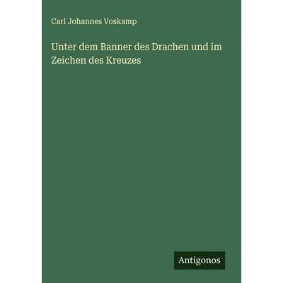 Unter dem Banner des Drachen und im Zeichen des Kreuzes, Gebundene Ausgabe von Carl Johannes Voskamp, Antigonos Verlag, 978-3-563-88681-6