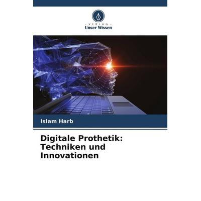 Digitale Prothetik: Techniken und Innovationen, Taschenbuch von Islam Harb, Verlag Unser Wissen, 978-620-5-02260-3