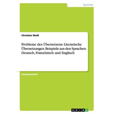 Probleme des Übersetzens: Literarische Übersetzungen. Beispiele aus den Sprachen: Deutsch, Französisch und Englisch, Taschenbuch von Christian Weiss,