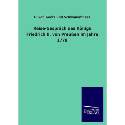 Reise-Gespräch des Königs Friedrich II. von Preußen im Jahre 1779, Taschenbuch von F. Goetz und Schwanenfliess, Salzwasser, 978-3-8460-0960-4