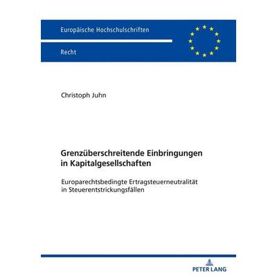 Grenzüberschreitende Einbringungen in Kapitalgesellschaften, Taschenbuch von Christoph Juhn, Peter Lang GmbH, Internationaler Verlag der