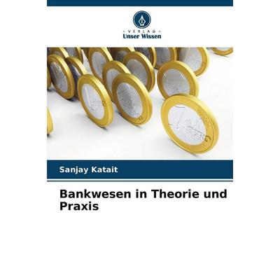 Bankwesen in Theorie und Praxis, Taschenbuch von Sanjay Katait, Verlag Unser Wissen, 978-620-9-28320-8