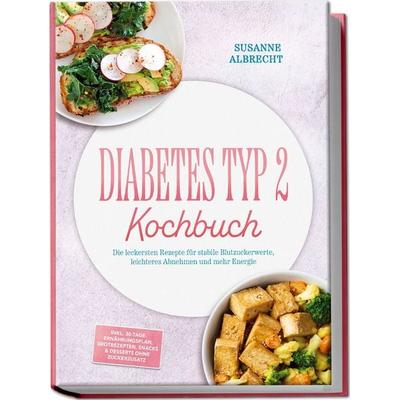 Diabetes Typ 2 Kochbuch: Die leckersten Rezepte für stabile Blutzuckerwerte, leichteres Abnehmen und mehr Energie – inkl. 30-Tage-Ernährungsplan,