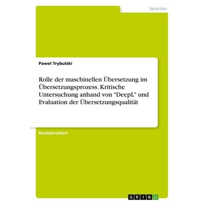 Rolle der maschinellen Übersetzung im Übersetzungsprozess. Kritische Untersuchung anhand von 'DeepL' und Evaluation der Übersetzungsqualität,