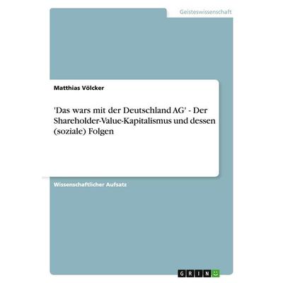 'Das wars mit der Deutschland AG' - Der Shareholder-Value-Kapitalismus und dessen (soziale) Folgen, Taschenbuch von Matthias Völcker, GRIN,