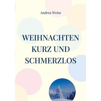 Weihnachten - kurz und schmerzlos, Taschenbuch von Andrea Weise, BoD – Books on Demand, 978-3-7557-2695-1