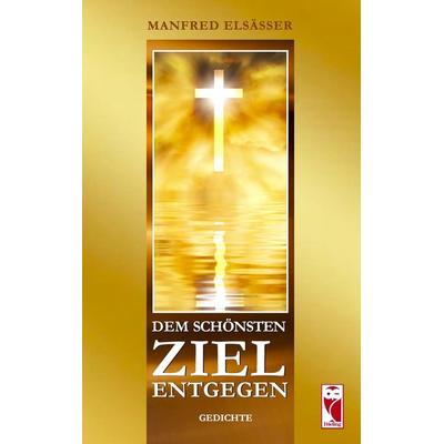 Dem schönsten Ziel entgegen, Taschenbuch von Manfred Elsässer, Frieling & Huffmann, 978-3-8280-3708-3