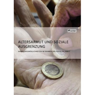 Altersarmut und soziale Ausgrenzung. Handlungsmöglichkeiten im Rahmen der Sozialen Arbeit, Taschenbuch von Anonym, ScienceFactory, 978-3-95687-357-7