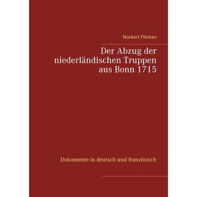 Der Abzug der niederländischen Truppen aus Bonn 1715, Taschenbuch von Norbert Flörken, BoD – Books on Demand, 978-3-7481-2602-7