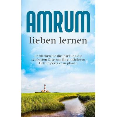 Amrum lieben lernen: Entdecken Sie die Insel und die schönsten Orte, um Ihren nächsten Urlaub perfekt zu planen, Taschenbuch von Mareike Waldbach, BoD