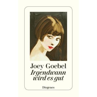 Irgendwann wird es gut, Taschenbuch von Joey Goebel, Diogenes Verlag AG