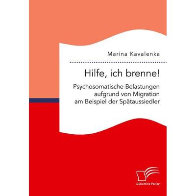 Hilfe, ich brenne! Psychosomatische Belastungen aufgrund von Migration am Beispiel der Spätaussiedler, Taschenbuch von Marina Kavalenka, Diplomica