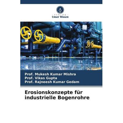 Erosionskonzepte für industrielle Bogenrohre, Taschenbuch von Mukesh Kumar Mishra,Vikas Gupta,Rajneesh Kumar Gedam, Verlag Unser Wissen,
