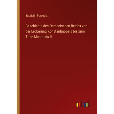 Geschichte des Osmanischen Reichs von der Eroberung Konstantinopels bis zum Tode Mahmuds II., Taschenbuch von Baptistin Poujoulat, Outlook,