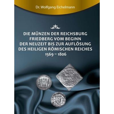 Die Münzen der Reichsburg Friedberg vom Beginn der Neuzeit bis zur Auflösung des Heiligen Römischen Reiches 1569 - 1806, Gebundene Ausgabe von